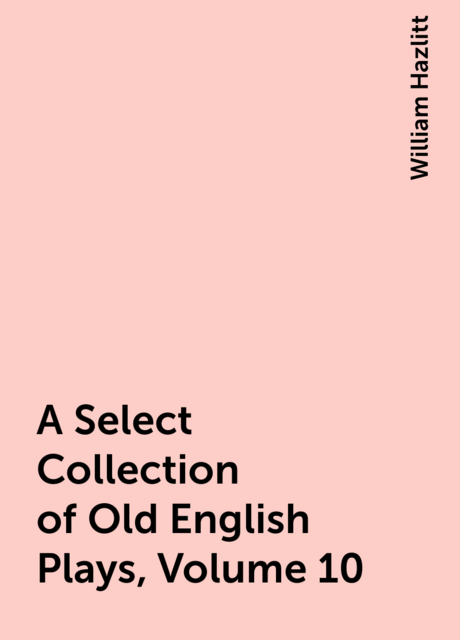 A Select Collection of Old English Plays, Volume 10