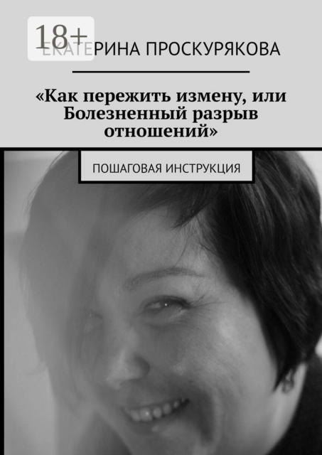«Как пережить измену, или Болезненный разрыв отношений». Пошаговая инструкция, Екатерина Проскурякова
