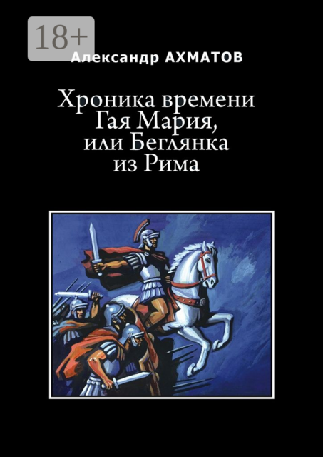 Хроника времени Гая Мария, или Беглянка из Рима. Исторический роман, Ахматов Александр