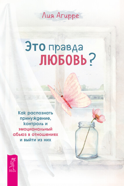 Это правда любовь? Как распознать принуждение, контроль и эмоциональный абьюз в отношениях и выйти из них