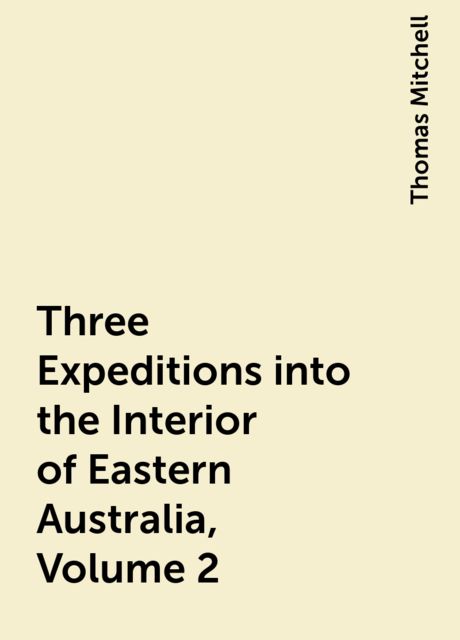 Three Expeditions into the Interior of Eastern Australia, Volume 2