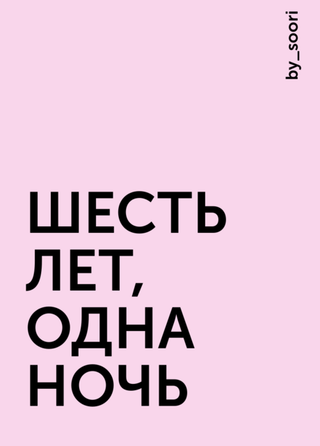 ШЕСТЬ ЛЕТ, ОДНА НОЧЬ, by_soori