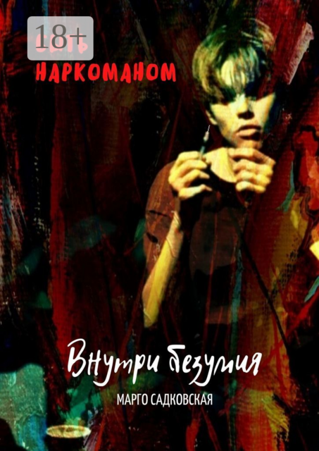 Быть наркоманом. Внутри безумия, Марго Садковская