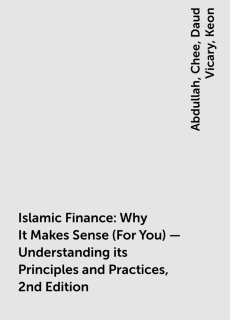 Islamic Finance: Why It Makes Sense (For You) — Understanding its Principles and Practices, 2nd Edition