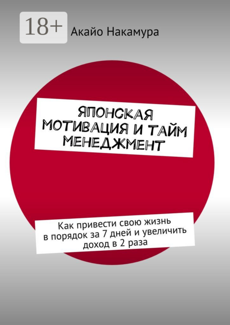 Японская мотивация и тайм-менеджмент. Как привести свою жизнь в порядок за 7 дней и увеличить доход в 2 раза