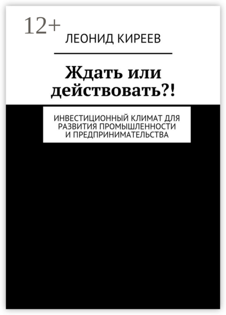 Ждать или действовать?!. Инвестиционный климат для развития промышленности и предпринимательства, Леонид Киреев