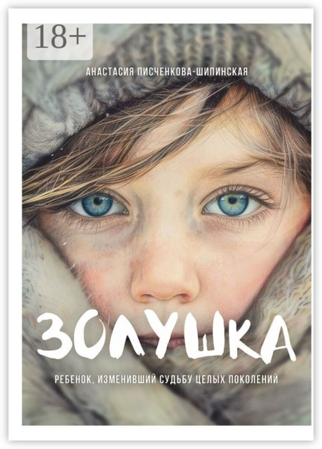 Золушка. Ребенок, изменивший судьбу целых поколений, Анастасия Писченкова-Шипинская