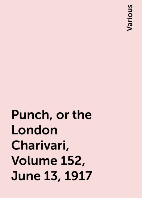 Punch, or the London Charivari, Volume 152, June 13, 1917