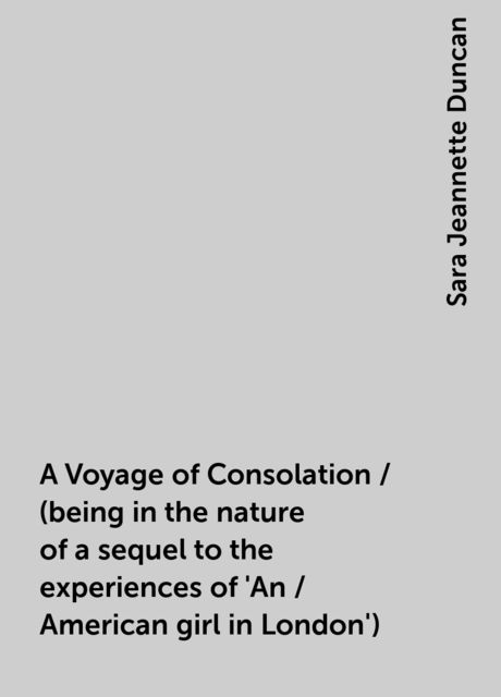 A Voyage of Consolation / (being in the nature of a sequel to the experiences of 'An / American girl in London')