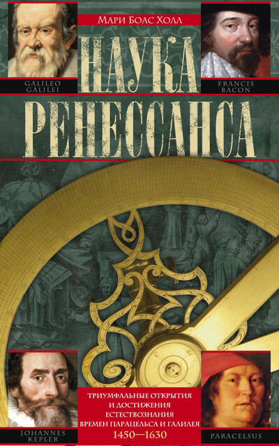 Наука Ренессанса. Триумфальные открытия и достижения естествознания времен Парацельса и Галилея. 1450–1630, Мари Боас Холл