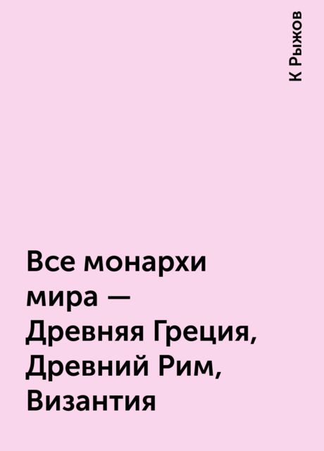 Все монархи мира - Древняя Греция, Древний Рим, Византия