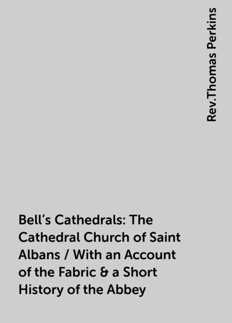 Bell's Cathedrals: The Cathedral Church of Saint Albans / With an Account of the Fabric &amp; a Short History of the Abbey