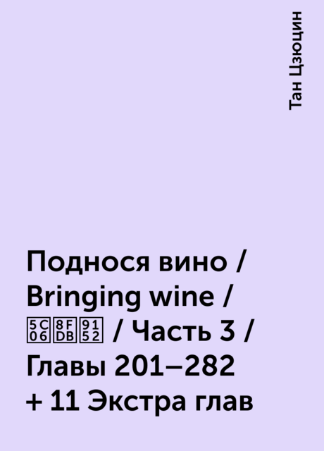 Поднося вино / Bringing wine / 将进酒 / Часть 3 / Главы 201–282 + 11 Экстра глав