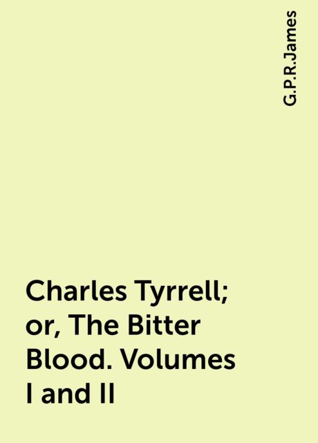 Charles Tyrrell; or, The Bitter Blood. Volumes I and II