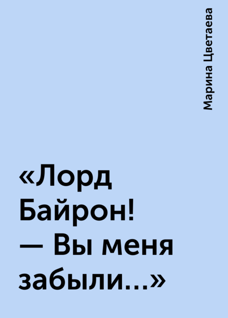 «Лорд Байрон! — Вы меня забыли…», Марина Цветаева