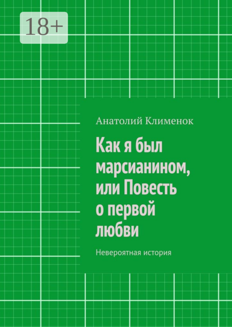 Как я был марсианином, или Повесть о первой любви. Невероятная история