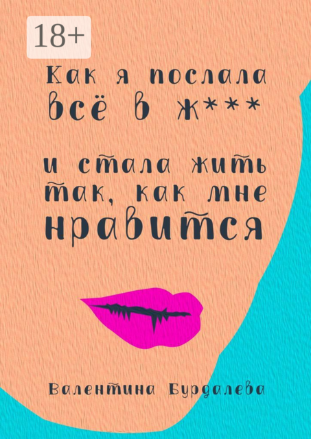 Как я послала все в ж*** и стала жить так, как мне нравится, Валентина Бурдалева