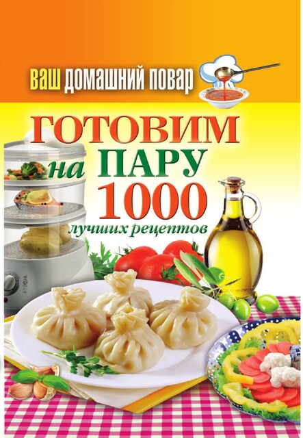 Ваш домашний повар. Готовим на пару. 1000 лучших рецептов, Анастасия Красичкова