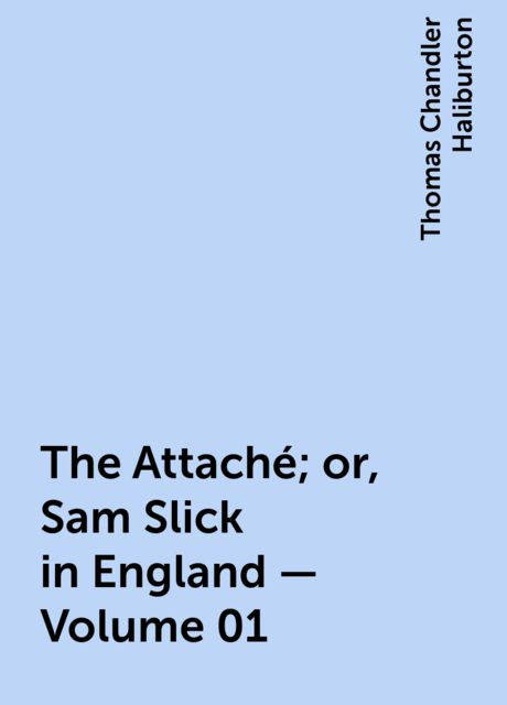 The Attaché; or, Sam Slick in England — Volume 01