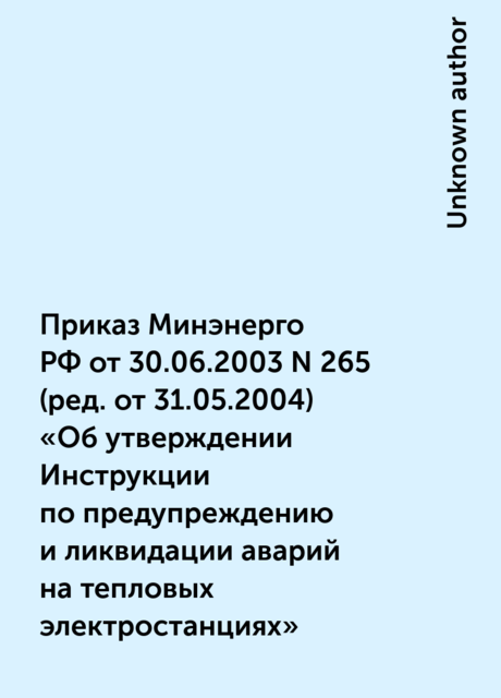 Приказ Минэнерго РФ от 30.06.2003 N 265
(ред. от 31.05.2004)
«Об утверждении Инструкции по предупреждению и ликвидации аварий на тепловых электростанциях»