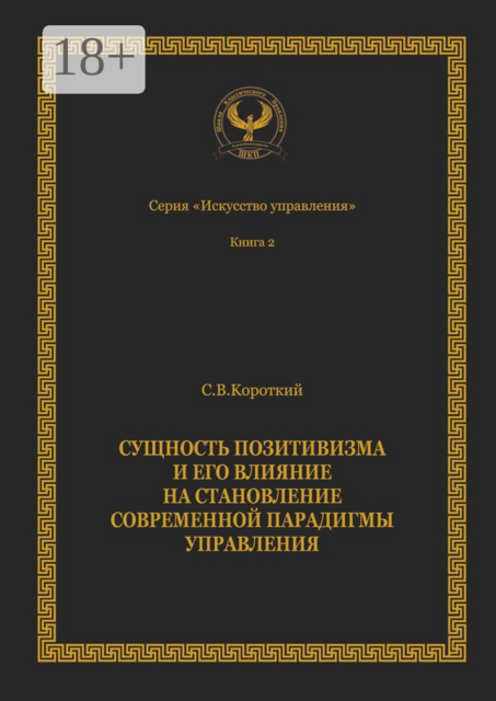 Сущность позитивизма и его влияние на становление современной парадигмы управления. Серия «Искусство управления», Сергей Короткий
