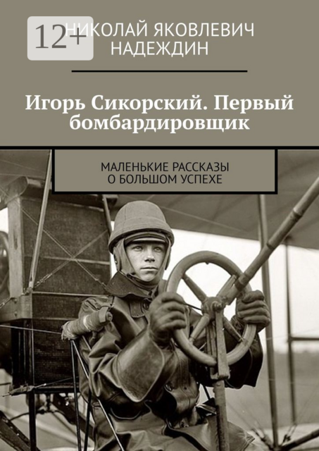 Игорь Сикорский. Первый бомбардировщик. Маленькие рассказы о большом успехе, Николай Надеждин