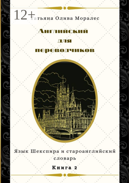Английский для переводчиков. Книга 2. Язык Шекспира и староанглийский словарь, Татьяна Олива Моралес