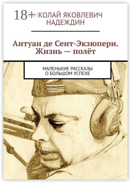 Антуан де Сент-Экзюпери. Жизнь — полет. Маленькие рассказы о большом успехе, Николай Надеждин