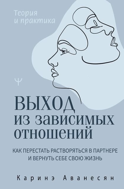 Выход из зависимых отношений. Как перестать растворяться в партнере и вернуть себе свою жизнь. Теория и практика