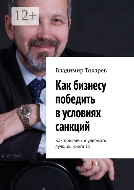 Как бизнесу победить в условиях санкций. Как привлечь и удержать лучших. Книга 11