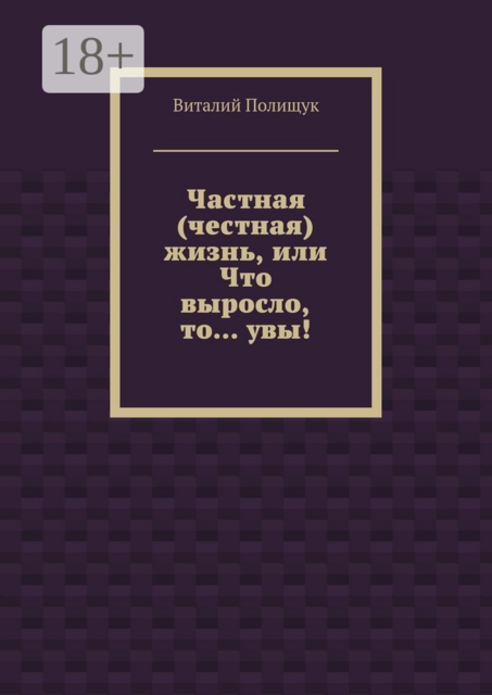 Частная (честная) жизнь, или Что выросло, то… увы