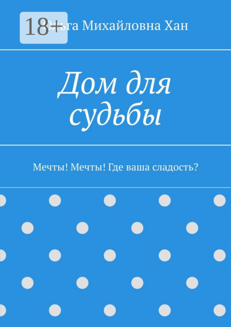 Дом для судьбы. Мечты! Мечты! Где ваша сладость, Ольга Хан