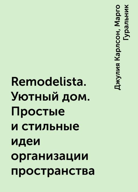 Remodelista. Уютный дом. Простые и стильные идеи организации пространства