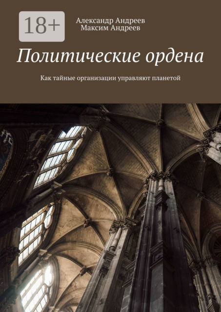 Политические ордена. Как тайные организации управляют миром, Александр Андреев, Максим Андреев