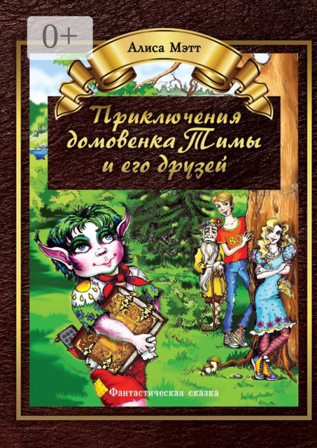 Приключения домовенка Тимы и его друзей. Фантастическая сказка, Алиса Мэтт