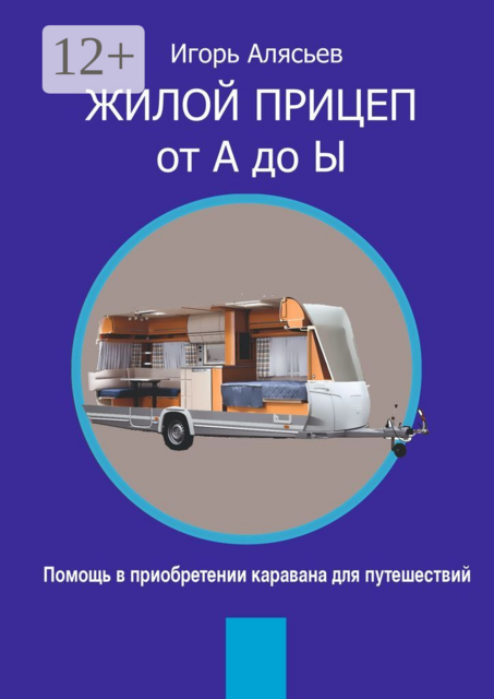 Жилой прицеп от А до Ы. Помощь в приобретении каравана для путешествий, Игорь Алясьев