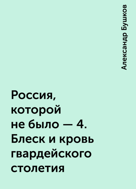Россия, которой не было – 4. Блеск и кровь гвардейского столетия