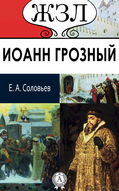 Иоанн Грозный. Его жизнь и государственная деятельность, Евгений Соловьев