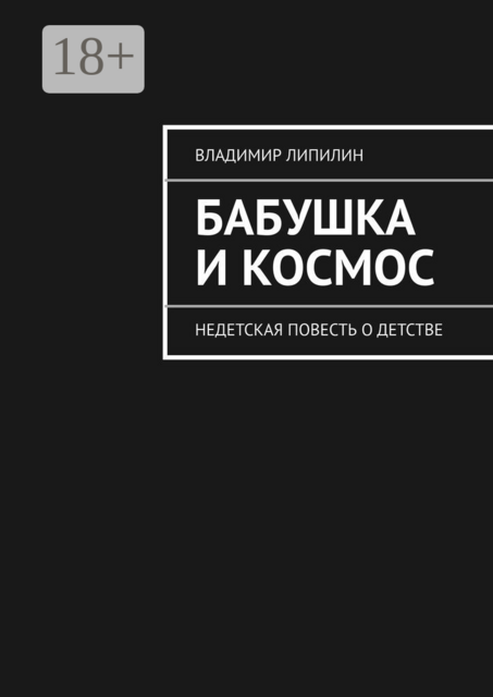 Бабушка и космос. недетская повесть о детстве, Владимир Липилин