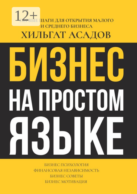 Бизнес на простом языке. Первые шаги для открытия малого и среднего бизнеса, Хильгат Асадов