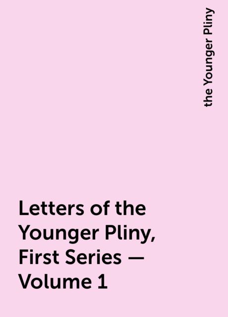 The Letters of the Younger Pliny, First Series — Volume 1