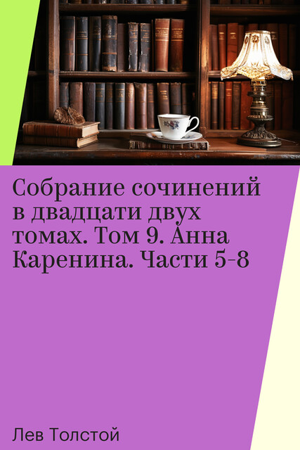 Собрание сочинений в двадцати двух томах. Том 9. Анна Каренина. Части 5-8, Лев Толстой