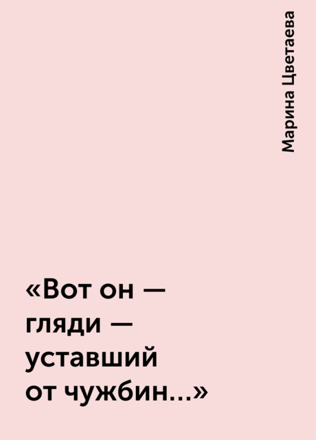 «Вот он — гляди — уставший от чужбин…»