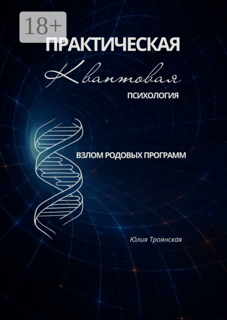 Взлом родовых программ. Практическая квантовая психология. Том 1, Юлия Троянская