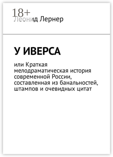 У Иверса, или Краткая мелодраматическая история современной России, составленная из банальностей, штампов и очевидных цитат, Леонид Лернер