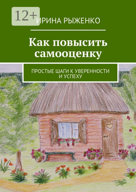 Как повысить самооценку. Простые шаги к уверенности и успеху, Ирина Рыженко