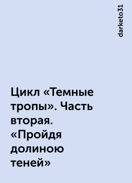 Цикл «Темные тропы». Часть вторая. «Пройдя долиною теней», darketo31
