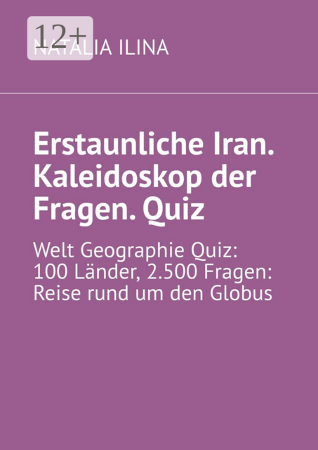 Erstaunliche Iran. Kaleidoskop der Fragen. Quiz. Welt Geographie Quiz: 100 Länder, 2.500 Fragen: Reise rund um den Globus