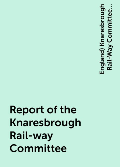 Report of the Knaresbrough Rail-way Committee