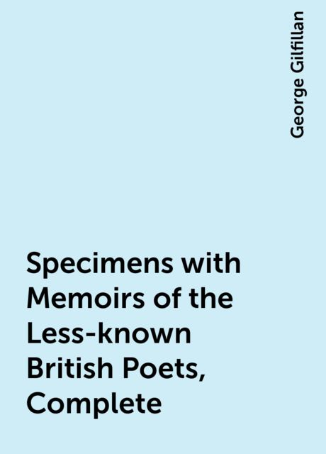 Specimens with Memoirs of the Less-known British Poets, Complete